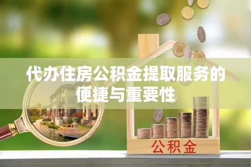 和田代办住房公积金提取服务的便捷与重要性