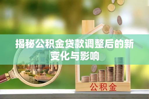 和田揭秘公积金贷款调整后的新变化与影响