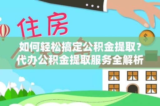 和田如何轻松搞定公积金提取？代办公积金提取服务全解析