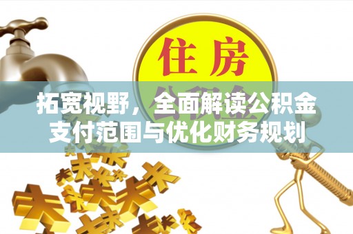 和田拓宽视野，全面解读公积金支付范围与优化财务规划