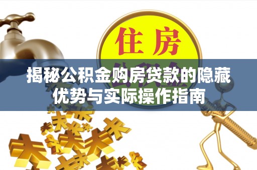 和田揭秘公积金购房贷款的隐藏优势与实际操作指南