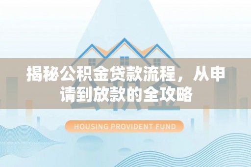 和田揭秘公积金贷款流程，从申请到放款的全攻略