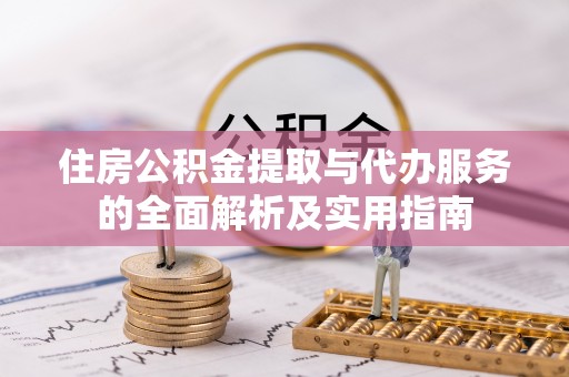 和田住房公积金提取与代办服务的全面解析及实用指南