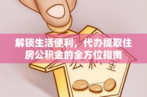 和田解锁生活便利，代办提取住房公积金的全方位指南