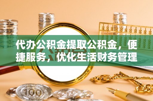 和田代办公积金提取公积金，便捷服务，优化生活财务管理