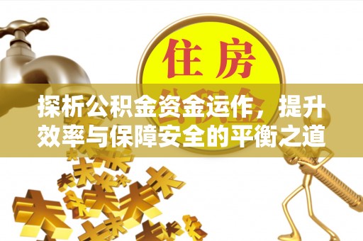 和田探析公积金资金运作，提升效率与保障安全的平衡之道