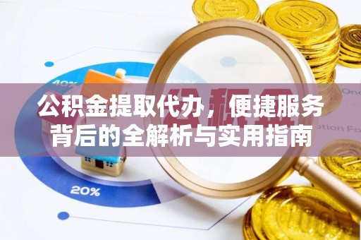 和田公积金提取代办，便捷服务背后的全解析与实用指南