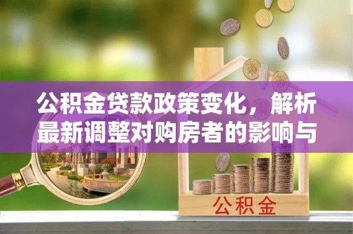 和田公积金贷款政策变化，解析最新调整对购房者的影响与机遇