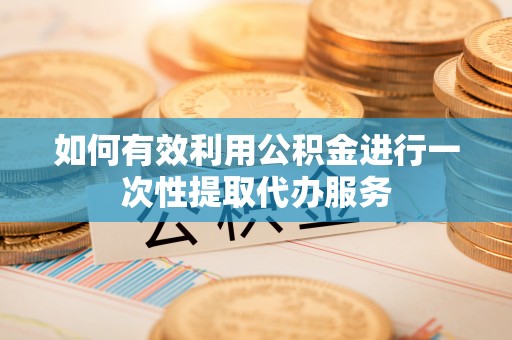和田如何有效利用公积金进行一次性提取代办服务