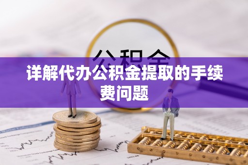 和田详解代办公积金提取的手续费问题