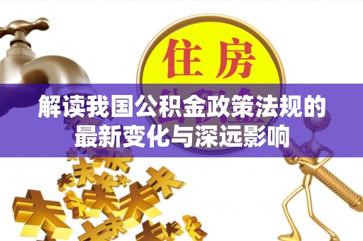 和田解读我国公积金政策法规的最新变化与深远影响