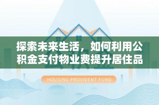 和田探索未来生活，如何利用公积金支付物业费提升居住品质