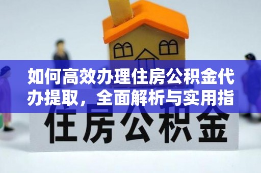 和田如何高效办理住房公积金代办提取，全面解析与实用指南