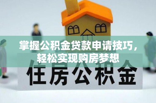 和田掌握公积金贷款申请技巧，轻松实现购房梦想