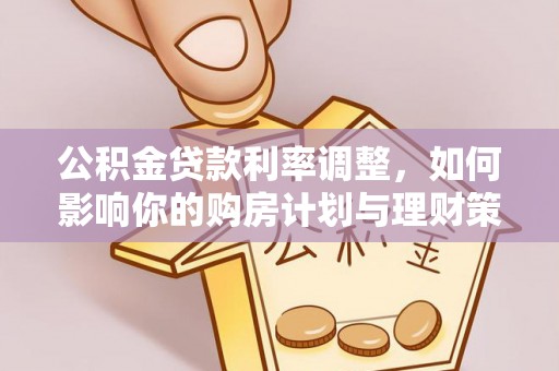 和田公积金贷款利率调整，如何影响你的购房计划与理财策略