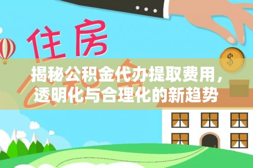 和田揭秘公积金代办提取费用，透明化与合理化的新趋势
