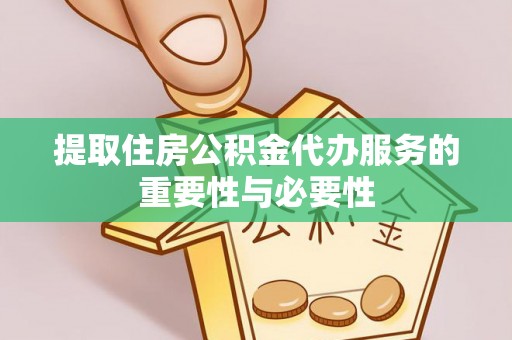 和田提取住房公积金代办服务的重要性与必要性