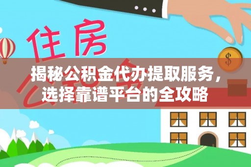 和田揭秘公积金代办提取服务，选择靠谱平台的全攻略
