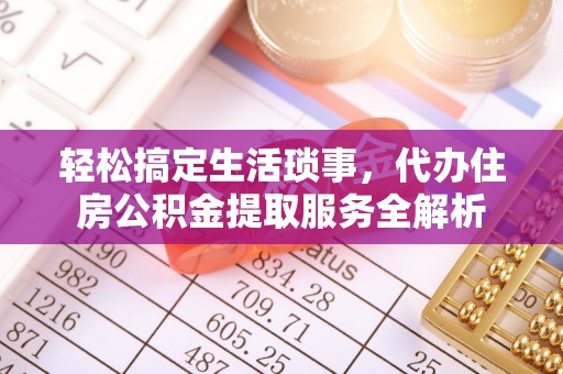 和田轻松搞定生活琐事，代办住房公积金提取服务全解析