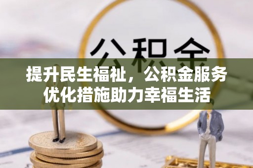 和田提升民生福祉，公积金服务优化措施助力幸福生活