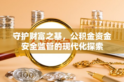 和田守护财富之基，公积金资金安全监管的现代化探索