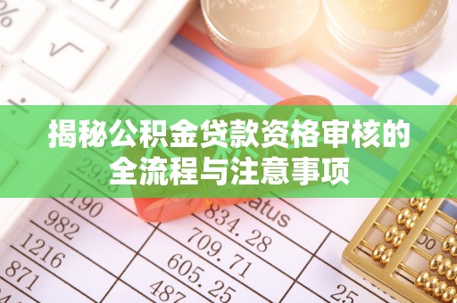 和田揭秘公积金贷款资格审核的全流程与注意事项