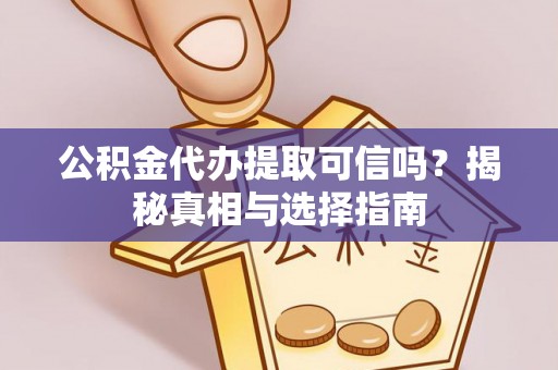 和田公积金代办提取可信吗？揭秘真相与选择指南