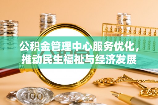 和田公积金管理中心服务优化，推动民生福祉与经济发展