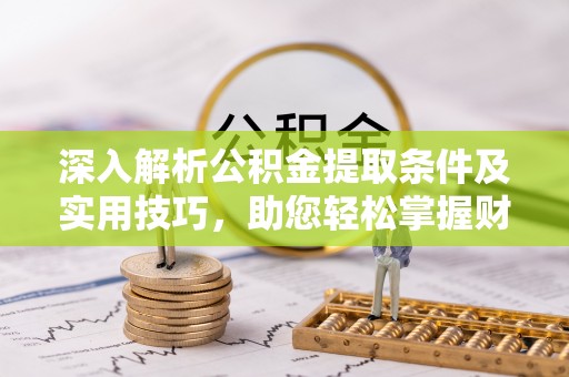 和田深入解析公积金提取条件及实用技巧，助您轻松掌握财富管理