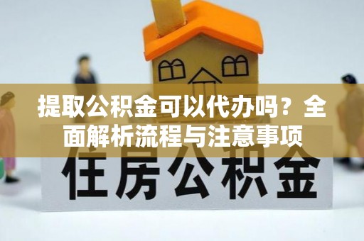 和田提取公积金可以代办吗？全面解析流程与注意事项