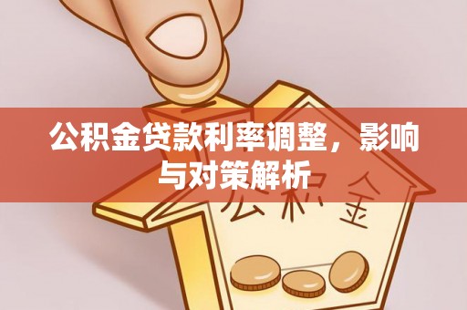 和田公积金贷款利率调整，影响与对策解析