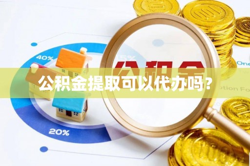 和田公积金提取可以代办吗？