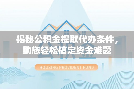 和田揭秘公积金提取代办条件，助您轻松搞定资金难题