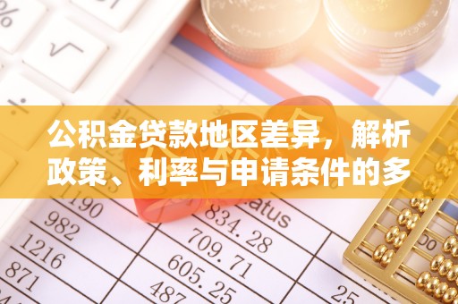 和田公积金贷款地区差异，解析政策、利率与申请条件的多维影响