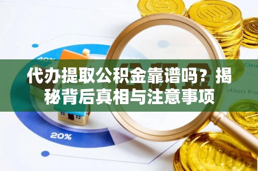 和田代办提取公积金靠谱吗？揭秘背后真相与注意事项