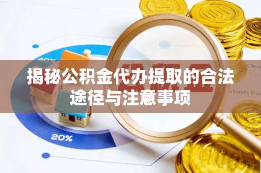 和田揭秘公积金代办提取的合法途径与注意事项