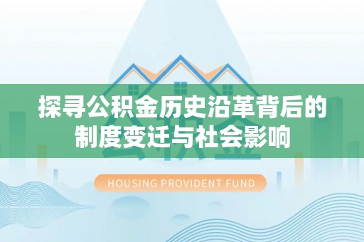 和田探寻公积金历史沿革背后的制度变迁与社会影响