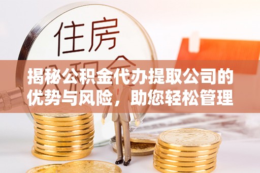 和田揭秘公积金代办提取公司的优势与风险，助您轻松管理财务