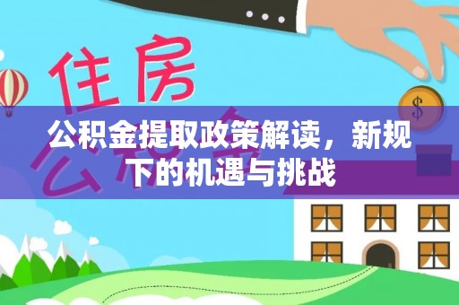 和田公积金提取政策解读，新规下的机遇与挑战