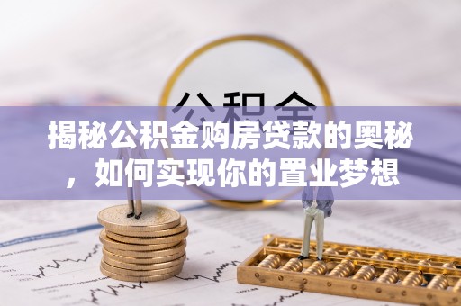 和田揭秘公积金购房贷款的奥秘，如何实现你的置业梦想