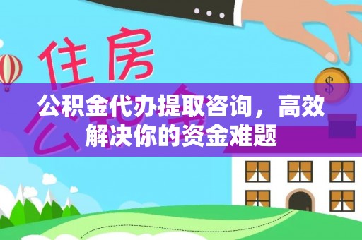 和田公积金代办提取咨询，高效解决你的资金难题