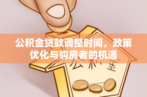 和田公积金贷款调整时间，政策优化与购房者的机遇