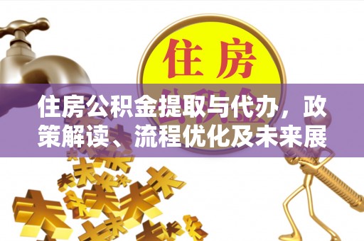 和田住房公积金提取与代办，政策解读、流程优化及未来展望