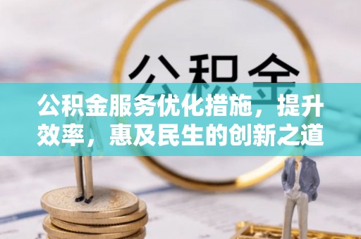 和田公积金服务优化措施，提升效率，惠及民生的创新之道