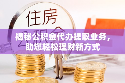 和田揭秘公积金代办提取业务，助您轻松理财新方式