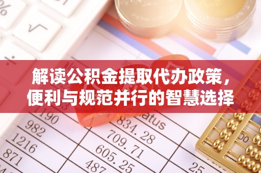 和田解读公积金提取代办政策，便利与规范并行的智慧选择