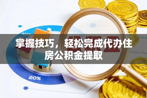 和田掌握技巧，轻松完成代办住房公积金提取