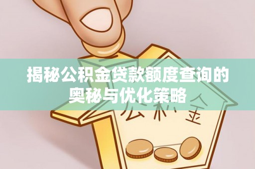 和田揭秘公积金贷款额度查询的奥秘与优化策略