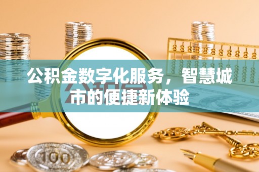 和田公积金数字化服务，智慧城市的便捷新体验