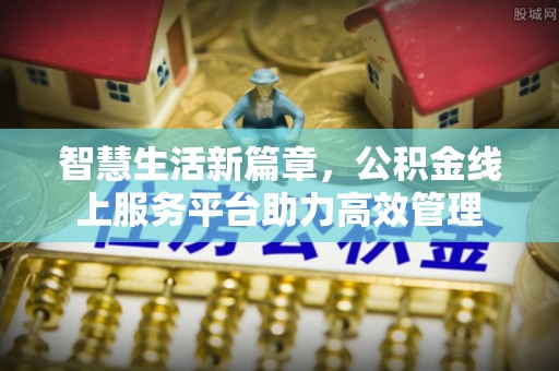 和田智慧生活新篇章，公积金线上服务平台助力高效管理